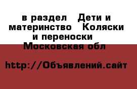  в раздел : Дети и материнство » Коляски и переноски . Московская обл.